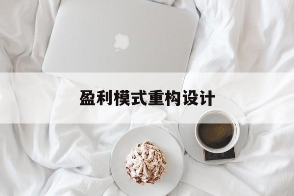 盈利模式重构设计(盈利模式重构设计方案)吐鲁番市